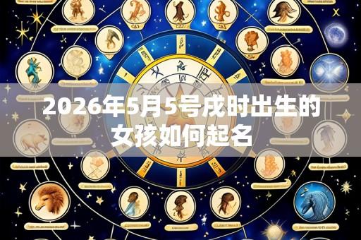 2026年5月5号戌时出生的女孩如何起名