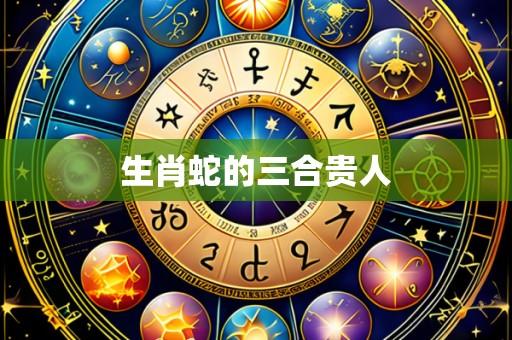 生肖蛇的三合贵人