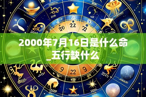 2000年7月16日是什么命_五行缺什么