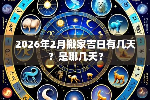 2026年2月搬家吉日有几天？是哪几天？
