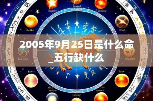 2005年9月25日是什么命_五行缺什么