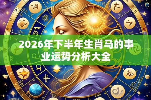 2026年下半年生肖马的事业运势分析大全
