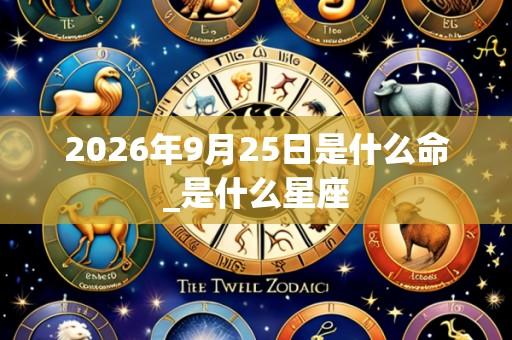 2026年9月25日是什么命_是什么星座
