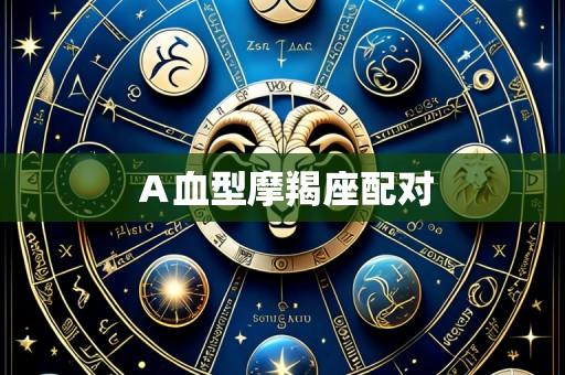 Ａ血型摩羯座配对