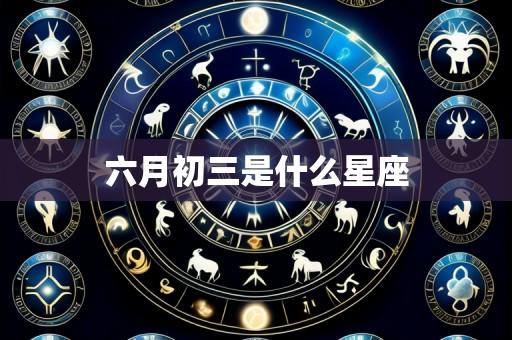 六月初三是什么星座