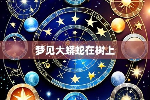 梦见大蟒蛇在树上