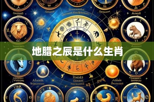 地腊之辰是什么生肖
