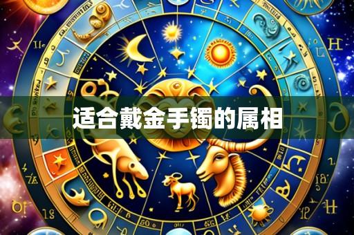 适合戴金手镯的属相