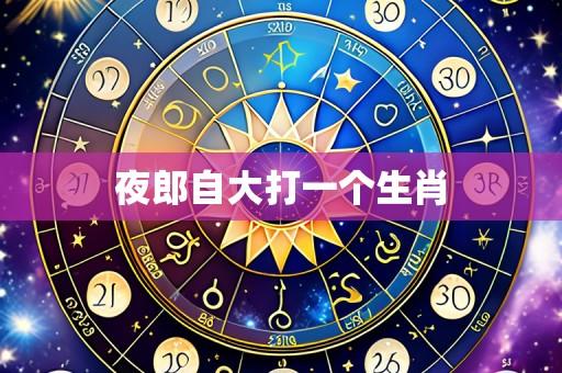 夜郎自大打一个生肖