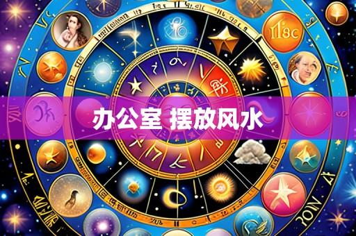 办公室 摆放风水