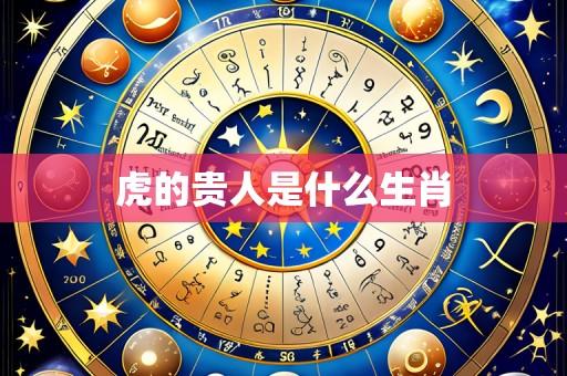 虎的贵人是什么生肖