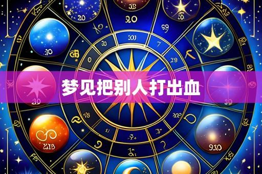梦见把别人打出血