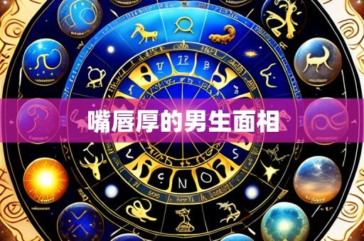 嘴唇厚的男生面相