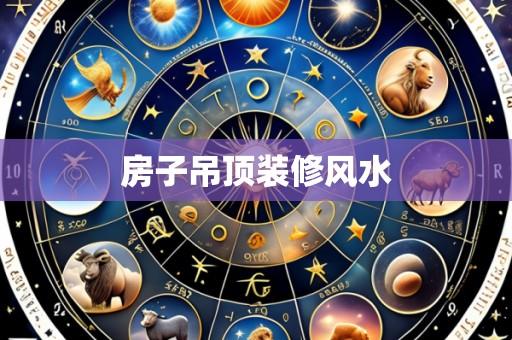 房子吊顶装修风水