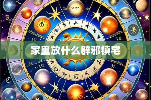 家里放什么辟邪镇宅