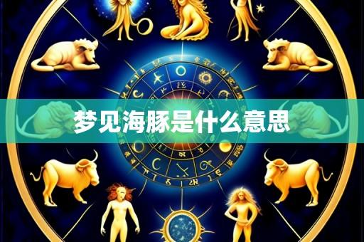 梦见海豚是什么意思