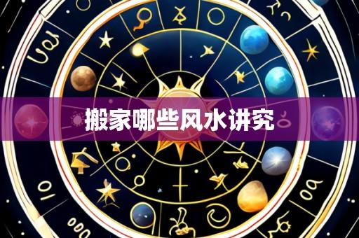 搬家哪些风水讲究