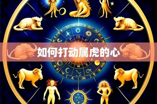 如何打动属虎的心