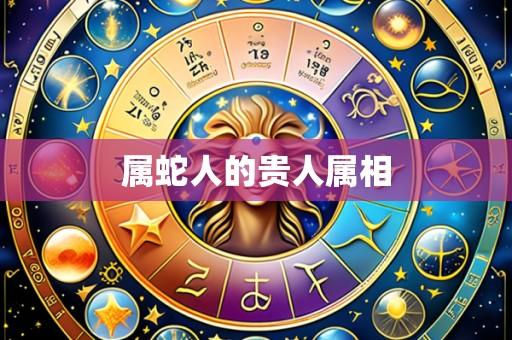 属蛇人的贵人属相