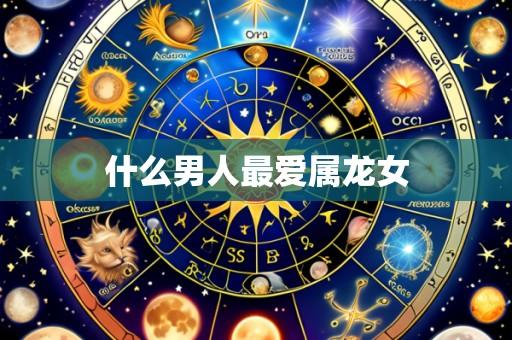 什么男人最爱属龙女