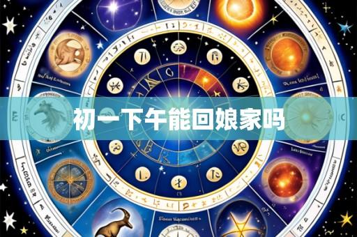 初一下午能回娘家吗
