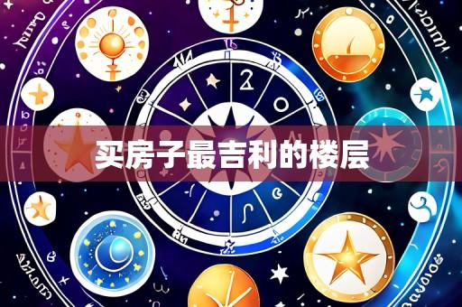 买房子最吉利的楼层