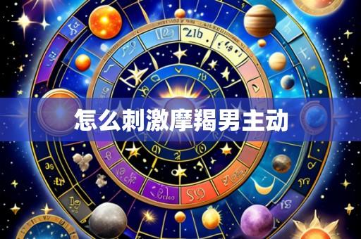 怎么刺激摩羯男主动