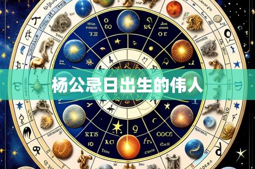 杨公忌日出生的伟人