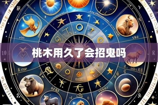桃木用久了会招鬼吗