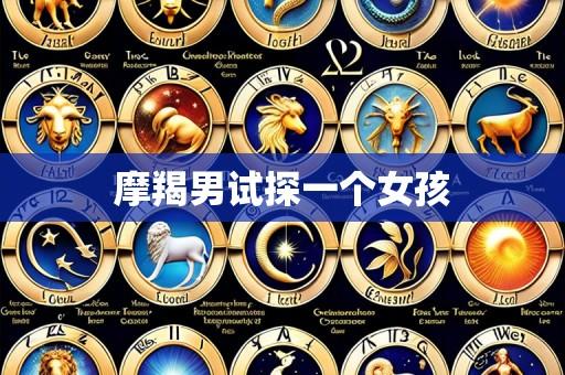 摩羯男试探一个女孩