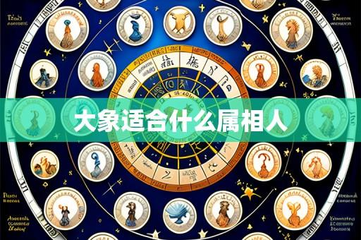 大象适合什么属相人