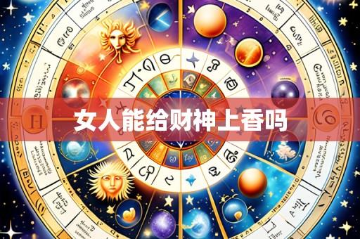 女人能给财神上香吗