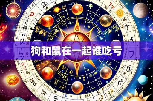 狗和鼠在一起谁吃亏