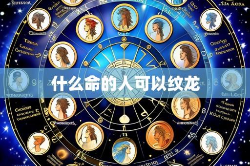 什么命的人可以纹龙