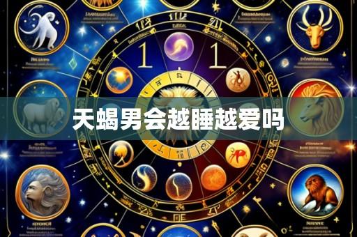 天蝎男会越睡越爱吗