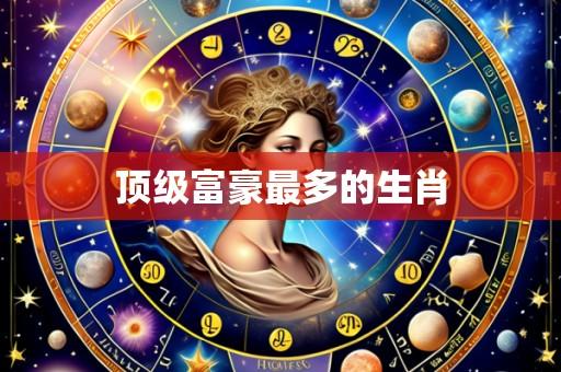 顶级富豪最多的生肖