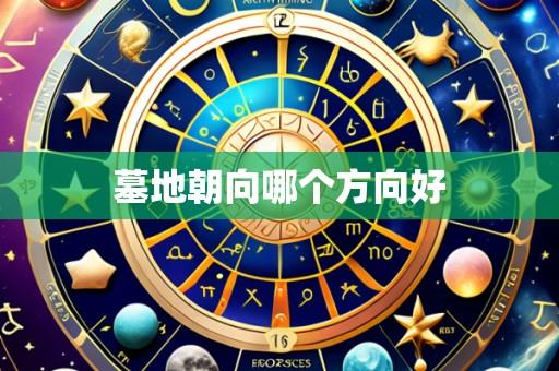 墓地朝向哪个方向好