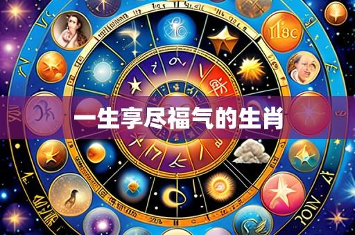 一生享尽福气的生肖