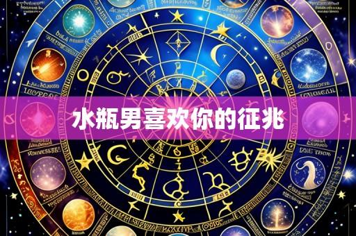 水瓶男喜欢你的征兆