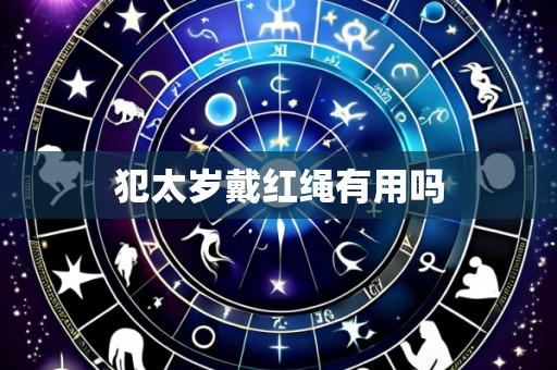犯太岁戴红绳有用吗