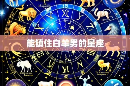 能镇住白羊男的星座