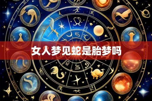 女人梦见蛇是胎梦吗