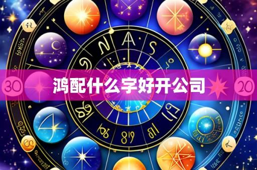 鸿配什么字好开公司