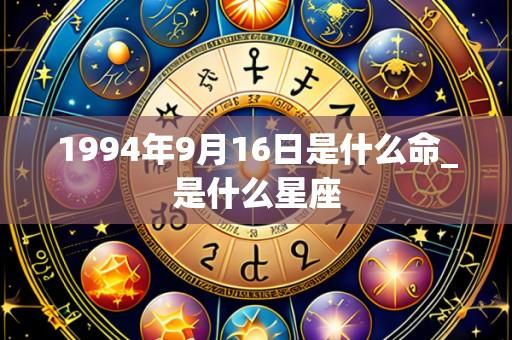 1994年9月16日是什么命_是什么星座