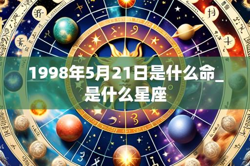 1998年5月21日是什么命_是什么星座