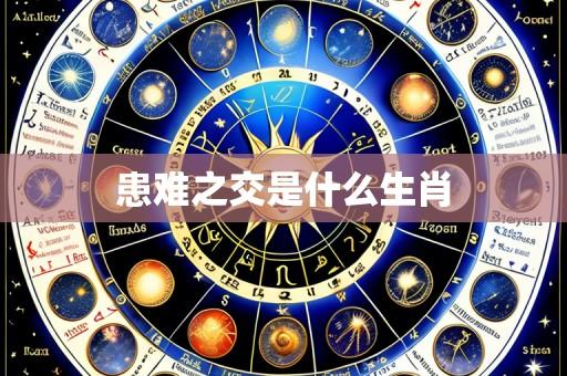 患难之交是什么生肖