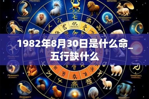 1982年8月30日是什么命_五行缺什么