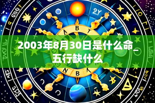 2003年8月30日是什么命_五行缺什么