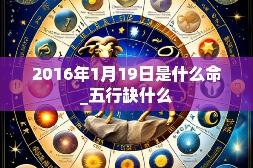 2016年1月19日是什么命_五行缺什么