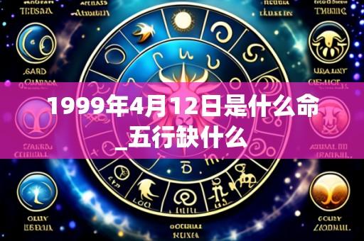 1999年4月12日是什么命_五行缺什么